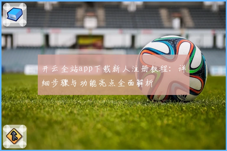 开云全站app下载新人注册教程：详细步骤与功能亮点全面解析