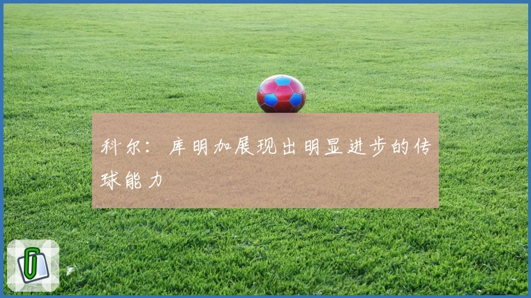 科尔：库明加展现出明显进步的传球能力