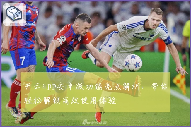 开云app安卓版功能亮点解析，带你轻松解锁高效使用体验