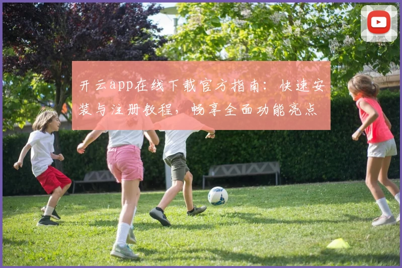 开云app在线下载官方指南：快速安装与注册教程，畅享全面功能亮点体验