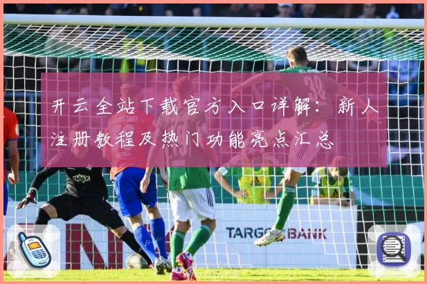 开云全站下载官方入口详解：新人注册教程及热门功能亮点汇总
