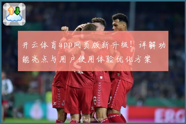开云体育app网页版新升级！详解功能亮点与用户使用体验优化方案