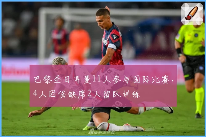 巴黎圣日耳曼11人参与国际比赛,4人因伤缺席2人留队训练