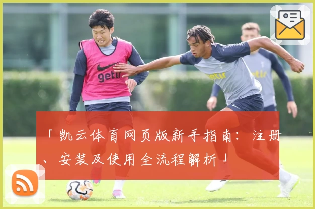「凯云体育网页版新手指南：注册、安装及使用全流程解析」