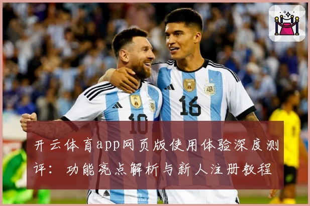 开云体育app网页版使用体验深度测评：功能亮点解析与新人注册教程指南