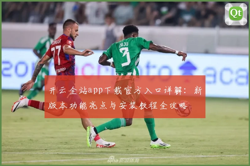 开云全站app下载官方入口详解：新版本功能亮点与安装教程全攻略