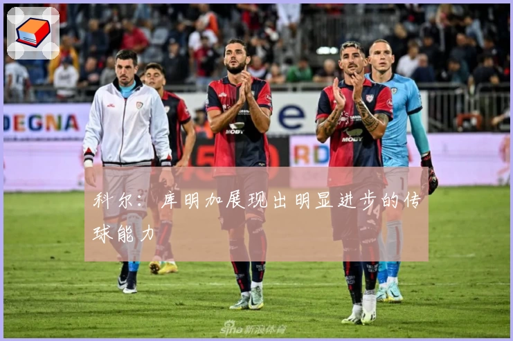 科尔：库明加展现出明显进步的传球能力