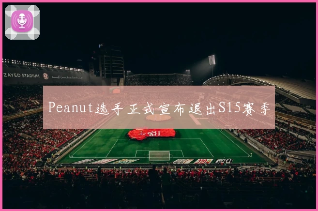 Peanut选手正式宣布退出S15赛季