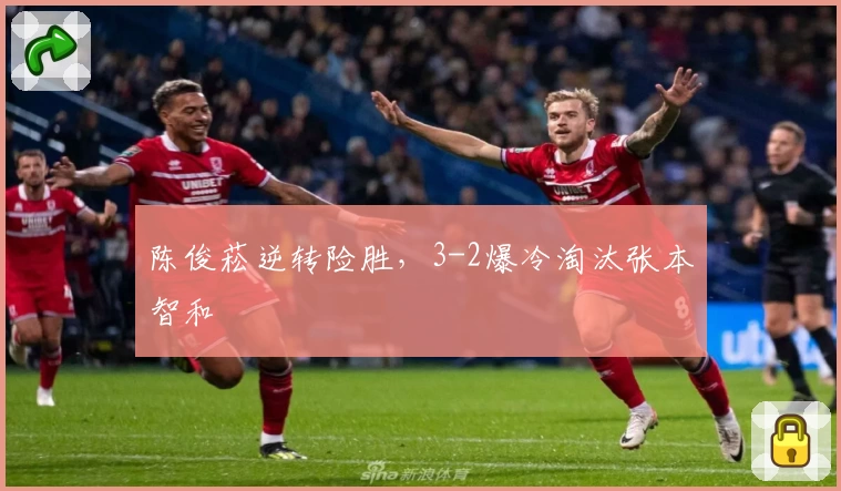 陈俊菘逆转险胜，3-2爆冷淘汰张本智和