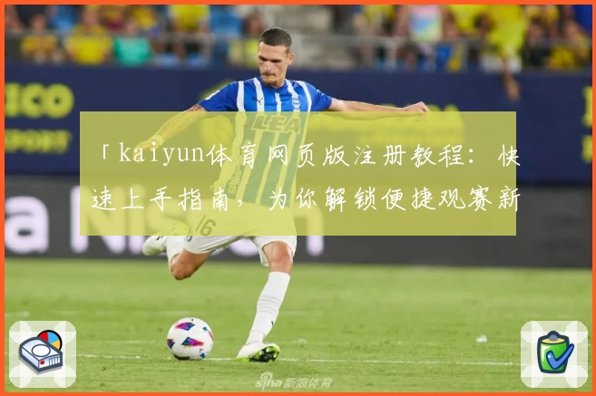 「kaiyun体育网页版注册教程：快速上手指南，为你解锁便捷观赛新体验」