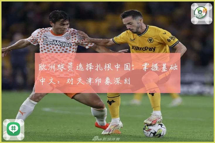 欧洲球员选择扎根中国:掌握基础中文,对天津印象深刻