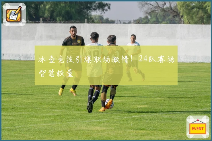 冰壶竞技引爆职场激情！24队赛场智慧较量