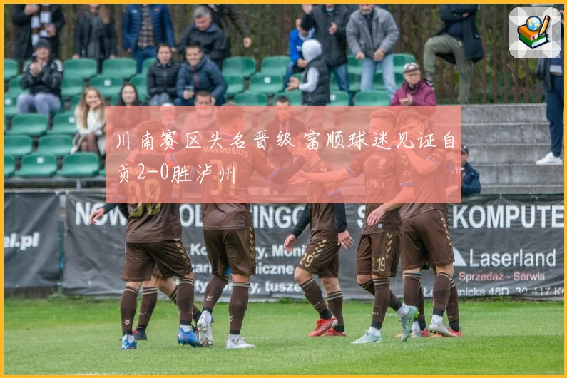 川南赛区头名晋级 富顺球迷见证自贡2-0胜泸州
