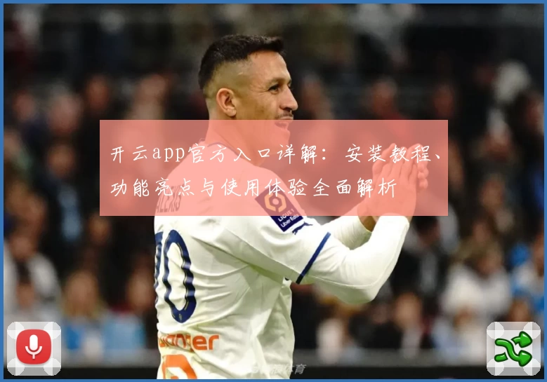 开云app官方入口详解：安装教程、功能亮点与使用体验全面解析