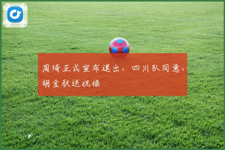 周琦正式宣布退出，四川队同意，胡金秋送祝福