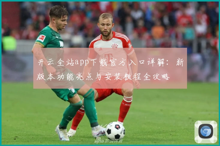 开云全站app下载官方入口详解：新版本功能亮点与安装教程全攻略