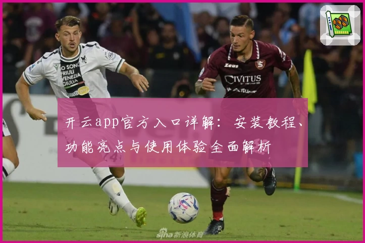 开云app官方入口详解：安装教程、功能亮点与使用体验全面解析