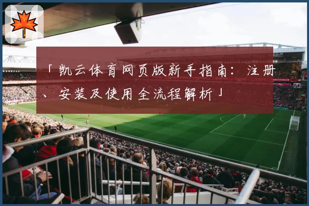 「凯云体育网页版新手指南：注册、安装及使用全流程解析」