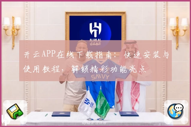 开云APP在线下载指南：快速安装与使用教程，解锁精彩功能亮点