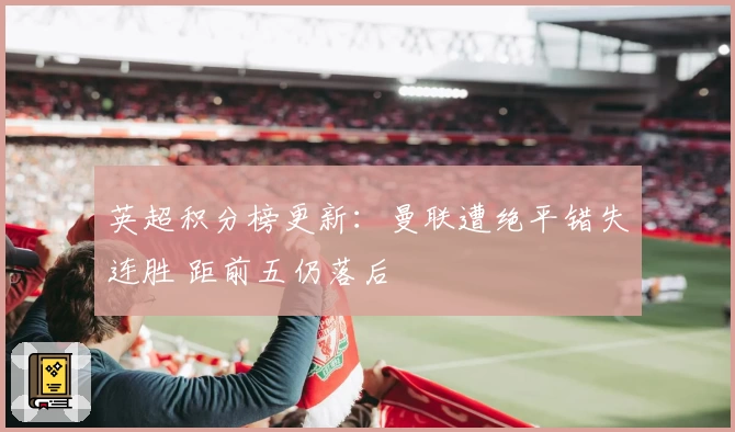 英超积分榜更新：曼联遭绝平错失连胜 距前五仍落后