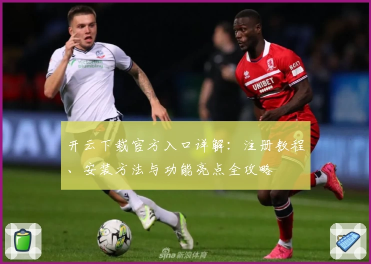 开云下载官方入口详解：注册教程、安装方法与功能亮点全攻略