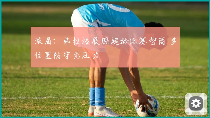 浓眉：弗拉格展现超龄比赛智商 多位置防守无压力