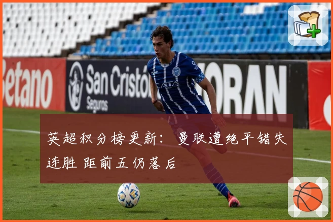 英超积分榜更新：曼联遭绝平错失连胜 距前五仍落后